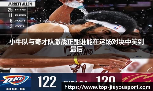 小牛队与奇才队激战正酣谁能在这场对决中笑到最后