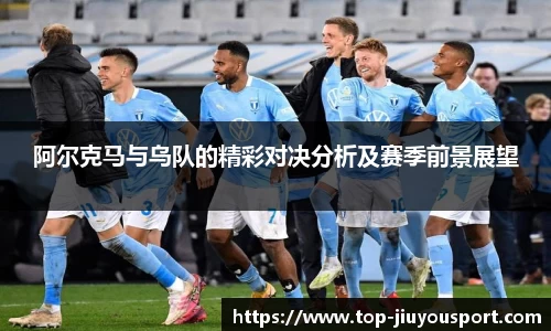 阿尔克马与乌队的精彩对决分析及赛季前景展望