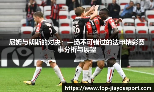 尼姆与朗斯的对决：一场不可错过的法甲精彩赛事分析与展望