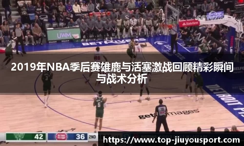 2019年NBA季后赛雄鹿与活塞激战回顾精彩瞬间与战术分析